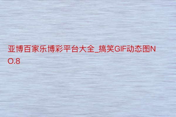 亚博百家乐博彩平台大全_搞笑GIF动态图NO.8