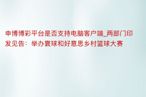 申博博彩平台是否支持电脑客户端_两部门印发见告：举办寰球和好意思乡村篮球大赛