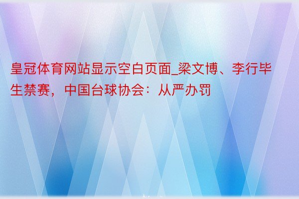 皇冠体育网站显示空白页面_梁文博、李行毕生禁赛，中国台球协会：从严办罚