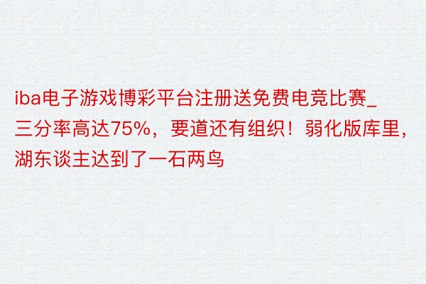 iba电子游戏博彩平台注册送免费电竞比赛_三分率高达75%，要道还有组织！弱化版库里，湖东谈主达到了一石两鸟