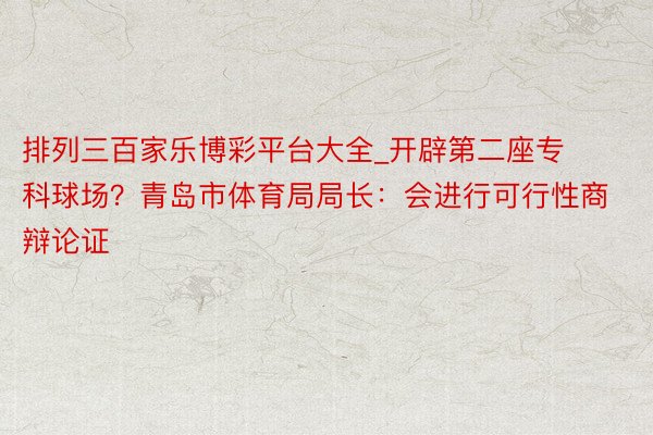 排列三百家乐博彩平台大全_开辟第二座专科球场？青岛市体育局局长：会进行可行性商辩论证
