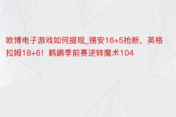 欧博电子游戏如何提现_锡安16+5抢断，英格拉姆18+6！鹈鹕季前赛逆转魔术104