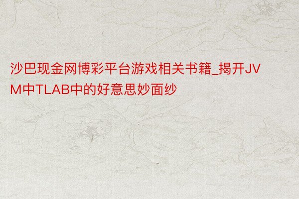 沙巴现金网博彩平台游戏相关书籍_揭开JVM中TLAB中的好意思妙面纱