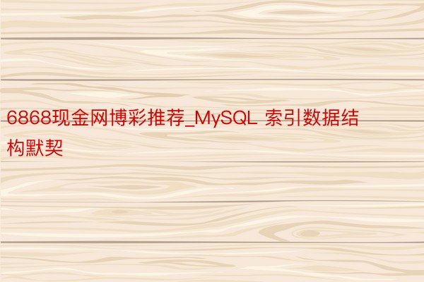 6868现金网博彩推荐_MySQL 索引数据结构默契