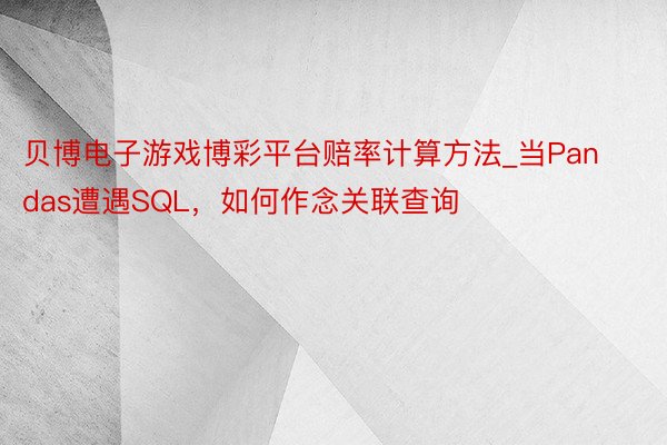 贝博电子游戏博彩平台赔率计算方法_当Pandas遭遇SQL，如何作念关联查询
