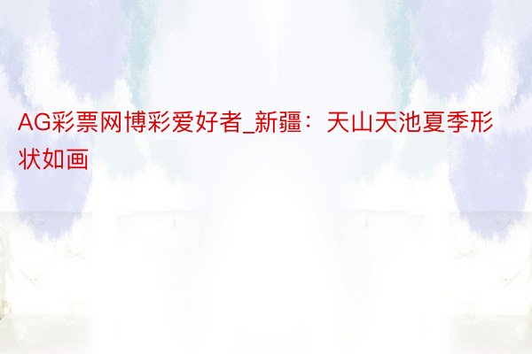 AG彩票网博彩爱好者_新疆：天山天池夏季形状如画