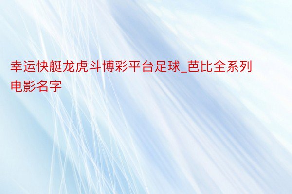 幸运快艇龙虎斗博彩平台足球_芭比全系列电影名字
