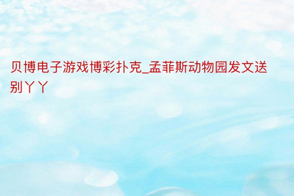 贝博电子游戏博彩扑克_孟菲斯动物园发文送别丫丫